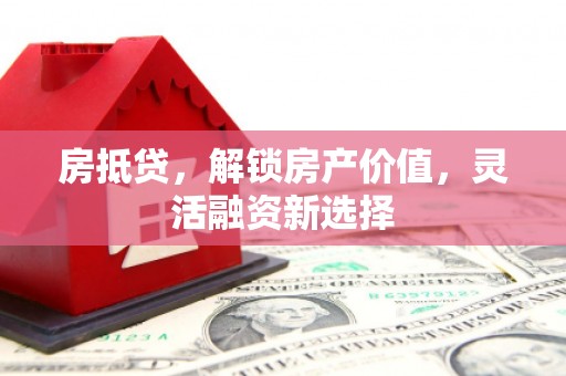 遂宁房抵贷，解锁房产价值，灵活融资新选择