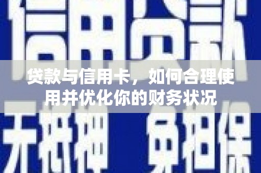 遂宁贷款与信用卡，如何合理使用并优化你的财务状况
