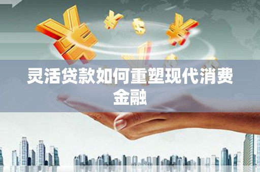 遂宁灵活贷款如何重塑现代消费金融