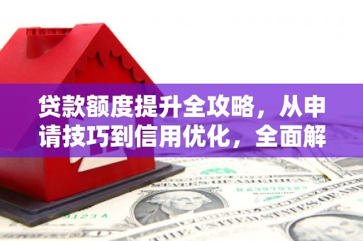 遂宁贷款额度提升全攻略，从申请技巧到信用优化，全面解析
