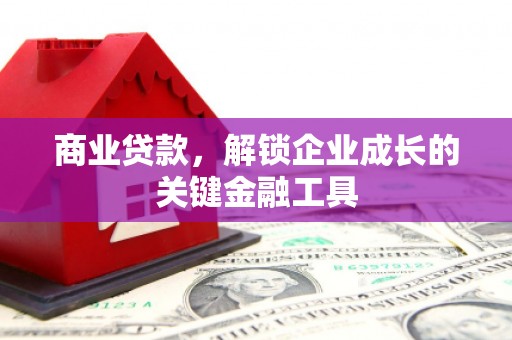 遂宁商业贷款，解锁企业成长的关键金融工具