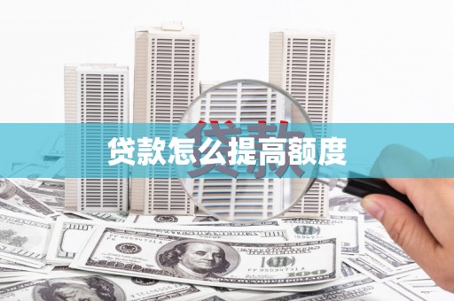 遂宁贷款怎么提高额度