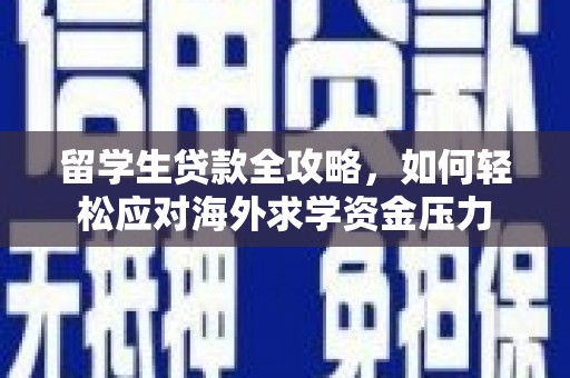 遂宁留学生贷款全攻略，如何轻松应对海外求学资金压力