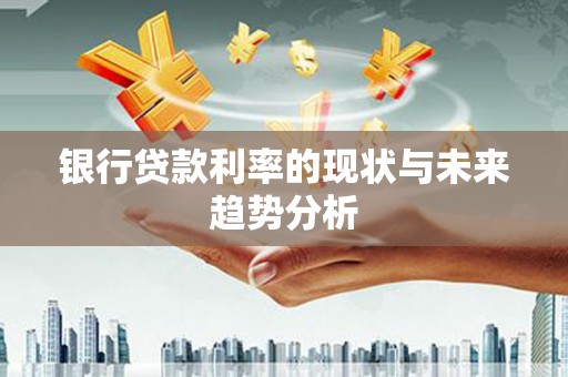 遂宁银行贷款利率的现状与未来趋势分析