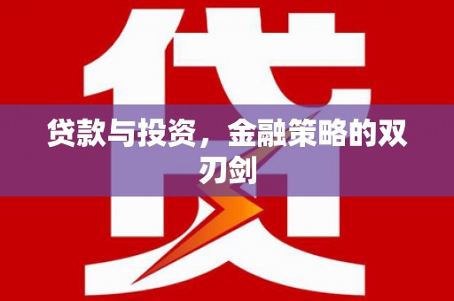 遂宁贷款与投资，金融策略的双刃剑