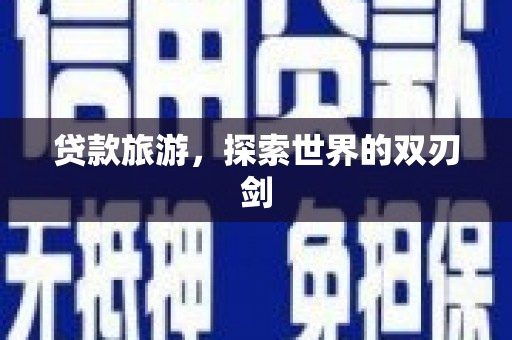 遂宁贷款旅游，探索世界的双刃剑