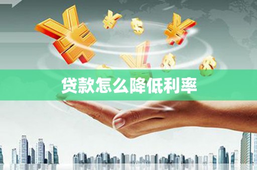 遂宁贷款怎么降低利率