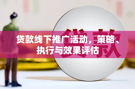 遂宁贷款线下推广活动，策略、执行与效果评估