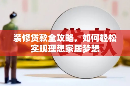 遂宁装修贷款全攻略，如何轻松实现理想家居梦想