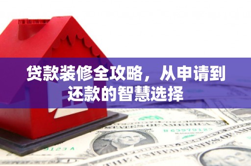 遂宁贷款装修全攻略，从申请到还款的智慧选择