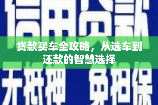 遂宁贷款买车全攻略，从选车到还款的智慧选择