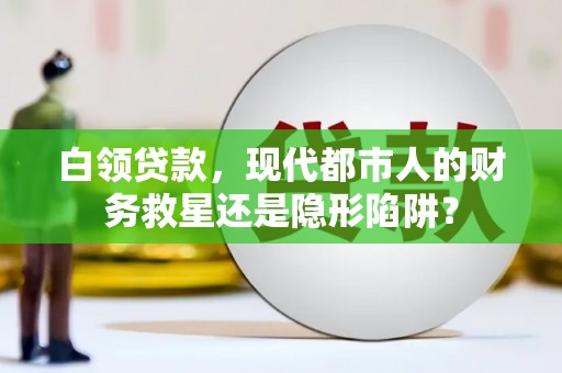 遂宁白领贷款，现代都市人的财务救星还是隐形陷阱？
