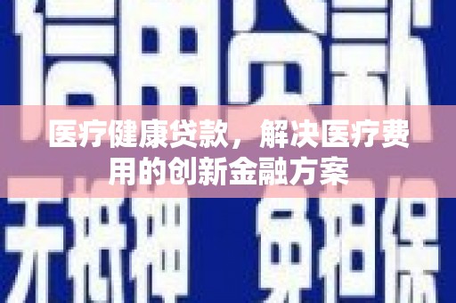 遂宁医疗健康贷款，解决医疗费用的创新金融方案
