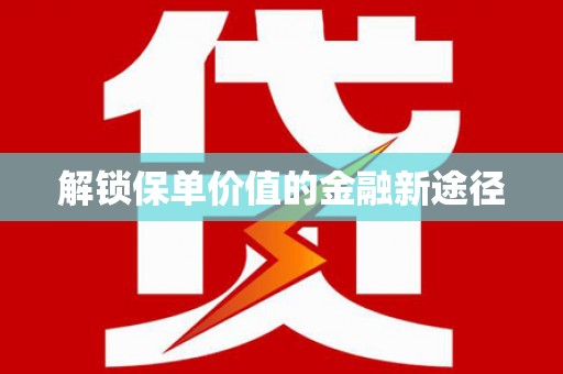 遂宁解锁保单价值的金融新途径