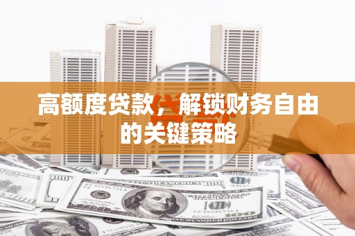 遂宁高额度贷款，解锁财务自由的关键策略