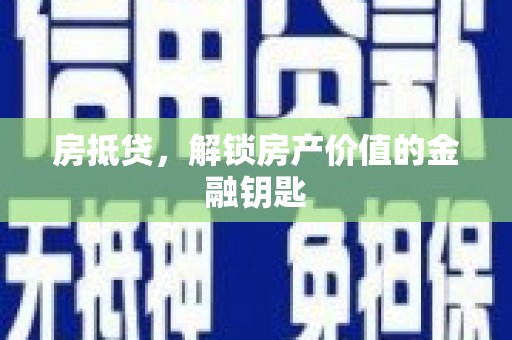 遂宁房抵贷，解锁房产价值的金融钥匙