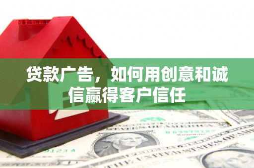 遂宁贷款广告，如何用创意和诚信赢得客户信任