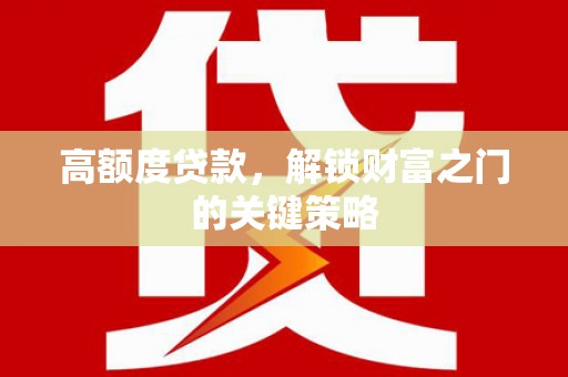 遂宁高额度贷款，解锁财富之门的关键策略