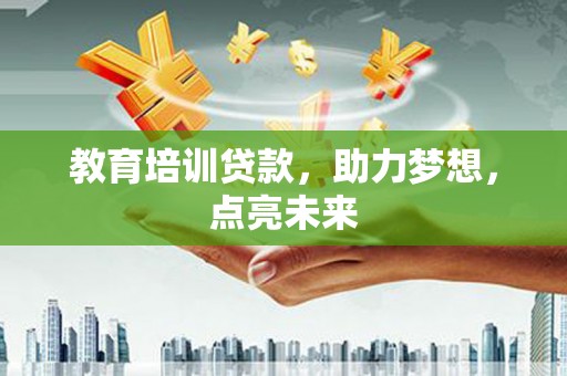 遂宁教育培训贷款，助力梦想，点亮未来