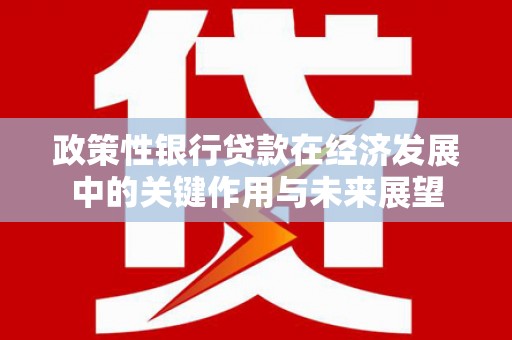 遂宁政策性银行贷款在经济发展中的关键作用与未来展望