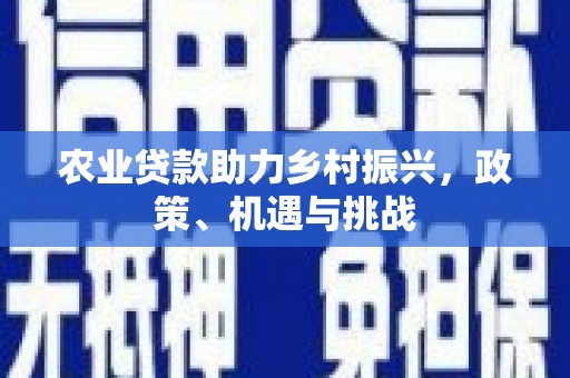 遂宁农业贷款助力乡村振兴，政策、机遇与挑战