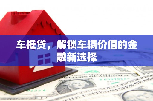 遂宁车抵贷，解锁车辆价值的金融新选择