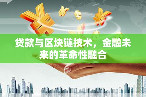 遂宁贷款与区块链技术，金融未来的革命性融合