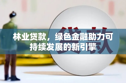遂宁林业贷款，绿色金融助力可持续发展的新引擎