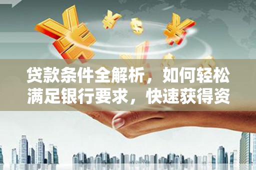 遂宁贷款条件全解析，如何轻松满足银行要求，快速获得资金支持