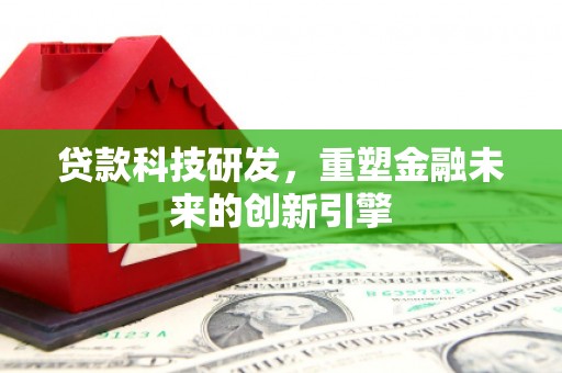遂宁贷款科技研发，重塑金融未来的创新引擎