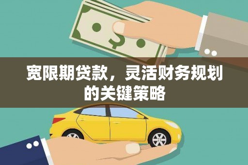 遂宁宽限期贷款，灵活财务规划的关键策略