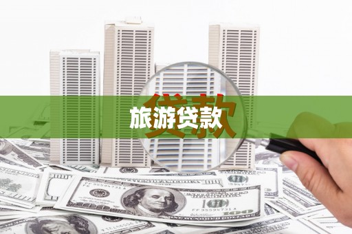 遂宁旅游贷款 遂宁旅游贷款