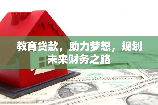 遂宁教育贷款，助力梦想，规划未来财务之路