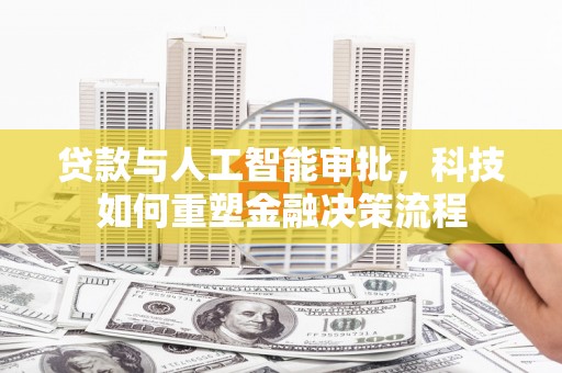 遂宁贷款与人工智能审批，科技如何重塑金融决策流程
