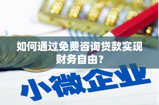 遂宁如何通过免费咨询贷款实现财务自由？