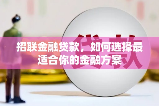 遂宁招联金融贷款，如何选择最适合你的金融方案