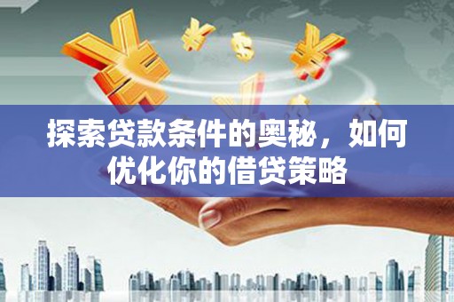 遂宁探索贷款条件的奥秘，如何优化你的借贷策略