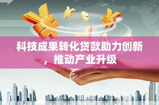 遂宁科技成果转化贷款助力创新，推动产业升级