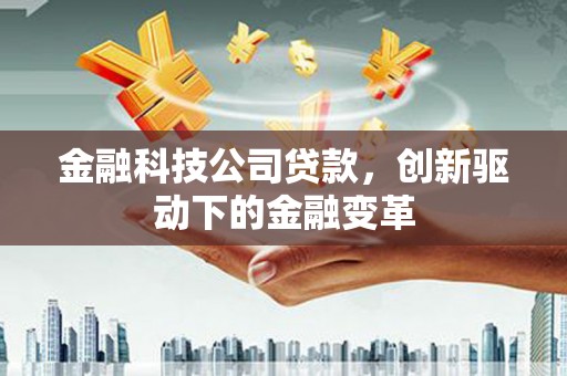 遂宁金融科技公司贷款，创新驱动下的金融变革