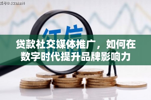 遂宁贷款社交媒体推广，如何在数字时代提升品牌影响力