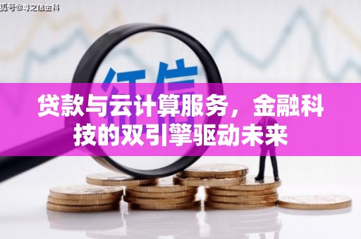 遂宁贷款与云计算服务，金融科技的双引擎驱动未来