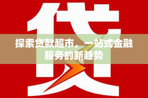 遂宁探索贷款超市，一站式金融服务的新趋势