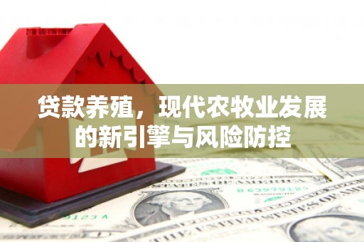 遂宁贷款养殖，现代农牧业发展的新引擎与风险防控