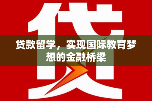 遂宁贷款留学，实现国际教育梦想的金融桥梁