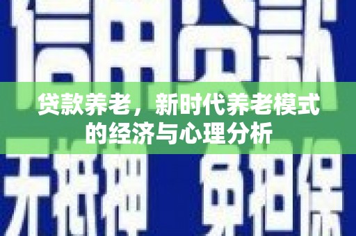 遂宁贷款养老，新时代养老模式的经济与心理分析