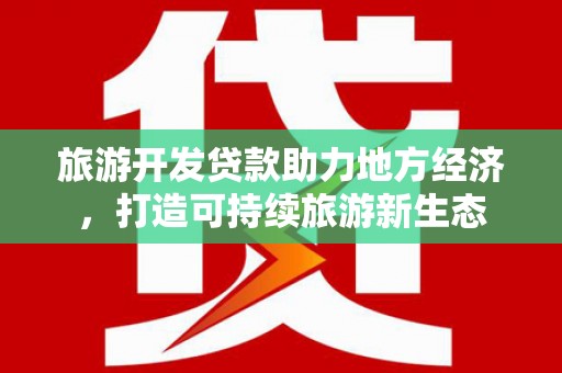 遂宁旅游开发贷款助力地方经济，打造可持续旅游新生态