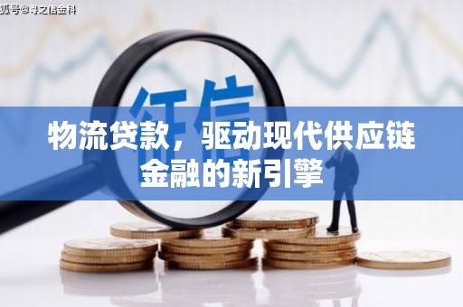 遂宁物流贷款，驱动现代供应链金融的新引擎