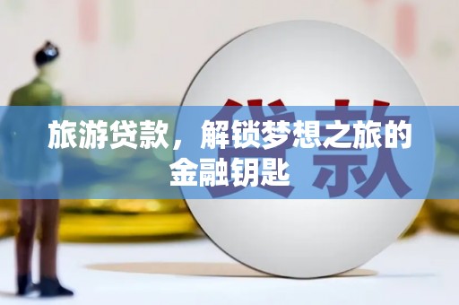 遂宁旅游贷款，解锁梦想之旅的金融钥匙