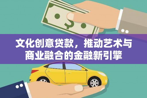 遂宁文化创意贷款，推动艺术与商业融合的金融新引擎