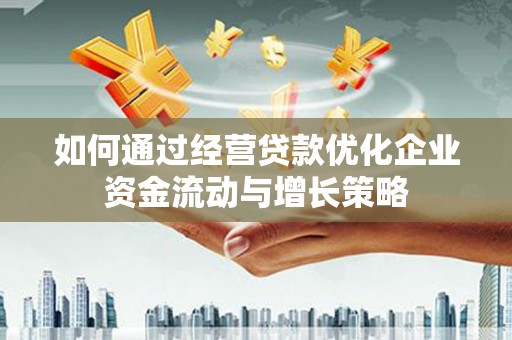 遂宁如何通过经营贷款优化企业资金流动与增长策略